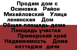 Продам дом с Осиновка › Район ­ Михайловский › Улица ­ ленинская › Дом ­ 60 › Общая площадь дома ­ 60 › Площадь участка ­ 5 000 - Приморский край Недвижимость » Дома, коттеджи, дачи продажа   . Приморский край